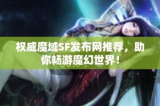 权威魔域SF发布网推荐，助你畅游魔幻世界！