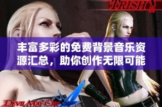 丰富多彩的免费背景音乐资源汇总，助你创作无限可能