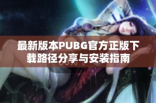 最新版本PUBG官方正版下载路径分享与安装指南