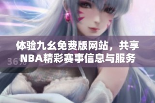 体验九幺免费版网站，共享NBA精彩赛事信息与服务