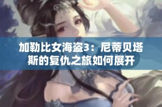 加勒比女海盗3：尼蒂贝塔斯的复仇之旅如何展开