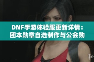 DNF手游体验服更新详情：团本勋章自选制作与公会勋章全新上线