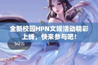 全新校园HPN文娱活动精彩上线，快来参与吧！