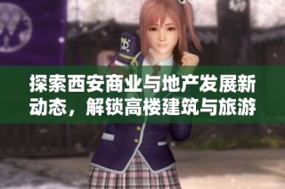 探索西安商业与地产发展新动态，解锁高楼建筑与旅游攻略的秘密