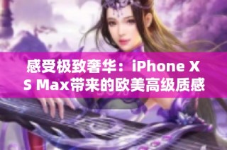 感受极致奢华：iPhone XS Max带来的欧美高级质感体验