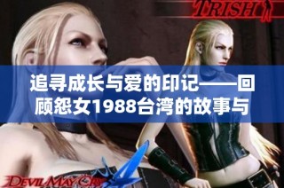 追寻成长与爱的印记——回顾怨女1988台湾的故事与启示