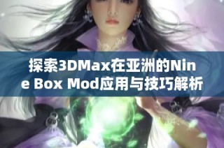 探索3DMax在亚洲的Nine Box Mod应用与技巧解析