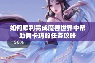 如何顺利完成魔兽世界中帮助阿卡玛的任务攻略