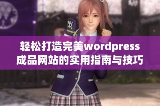 轻松打造完美wordpress成品网站的实用指南与技巧