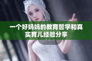 一个好妈妈的教育哲学和真实育儿经验分享