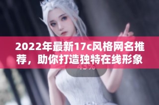 2022年最新17c风格网名推荐，助你打造独特在线形象