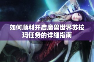 如何顺利开启魔兽世界苏拉玛任务的详细指南