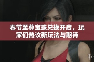春节至尊宝珠兑换开启，玩家们热议新玩法与期待