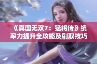 《真国无双7：猛将传》统率力提升全攻略及刷取技巧分享