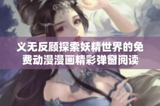 义无反顾探索妖精世界的免费动漫漫画精彩弹窗阅读