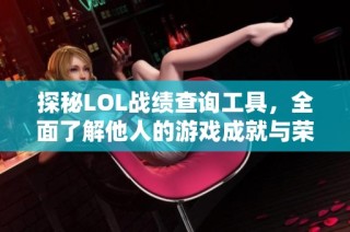 探秘LOL战绩查询工具，全面了解他人的游戏成就与荣誉