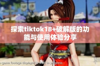 探索tiktok18+破解版的功能与使用体验分享