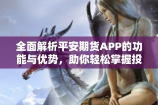 全面解析平安期货APP的功能与优势，助你轻松掌握投资机会