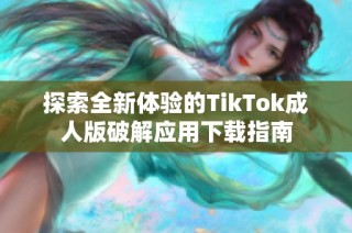 探索全新体验的TikTok成人版破解应用下载指南