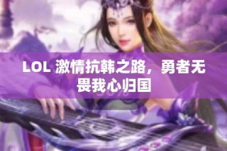 LOL 激情抗韩之路，勇者无畏我心归国