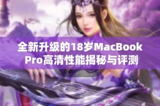 全新升级的18岁MacBook Pro高清性能揭秘与评测