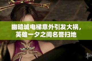 幽暗城电梯意外引发大祸，英雄一夕之间名誉扫地