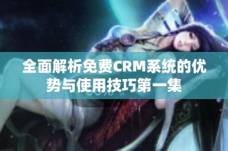 全面解析免费CRM系统的优势与使用技巧第一集