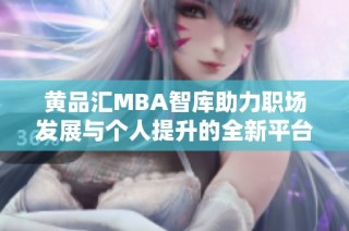 黄品汇MBA智库助力职场发展与个人提升的全新平台探索