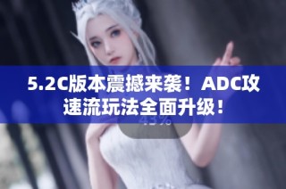 5.2C版本震撼来袭！ADC攻速流玩法全面升级！