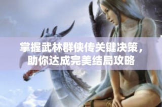 掌握武林群侠传关键决策，助你达成完美结局攻略