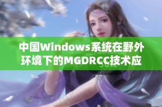 中国Windows系统在野外环境下的MGDRCC技术应用探讨