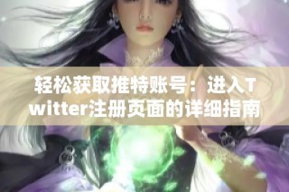 轻松获取推特账号：进入Twitter注册页面的详细指南