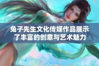 兔子先生文化传媒作品展示了丰富的创意与艺术魅力