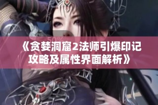 《贪婪洞窟2法师引爆印记攻略及属性界面解析》