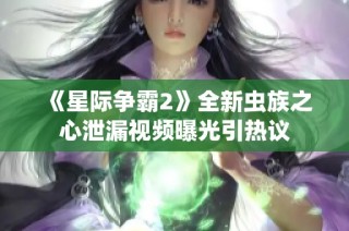 《星际争霸2》全新虫族之心泄漏视频曝光引热议