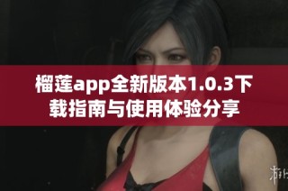 榴莲app全新版本1.0.3下载指南与使用体验分享