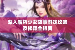 深入解析少女故事游戏攻略及秘籍全指南