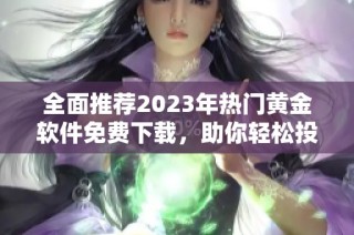 全面推荐2023年热门黄金软件免费下载，助你轻松投资金市