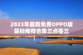 2023年最新免费OPPO版装扮推荐合集三点零三