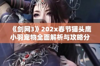 《剑网3》202x春节猫头鹰小羽宠物全面解析与攻略分享