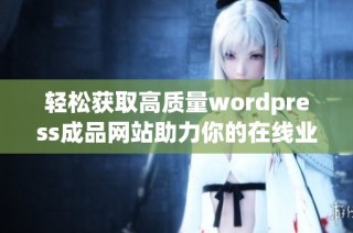 轻松获取高质量wordpress成品网站助力你的在线业务发展