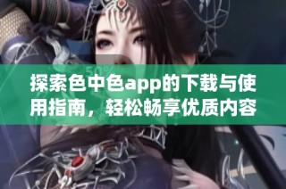 探索色中色app的下载与使用指南，轻松畅享优质内容