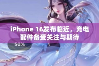 iPhone 16发布临近，充电配件备受关注与期待