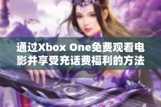 通过Xbox One免费观看电影并享受充话费福利的方法