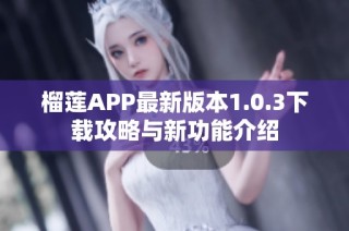 榴莲APP最新版本1.0.3下载攻略与新功能介绍