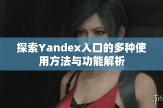 探索Yandex入口的多种使用方法与功能解析