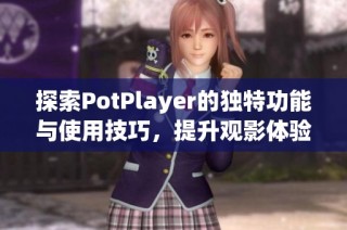 探索PotPlayer的独特功能与使用技巧，提升观影体验