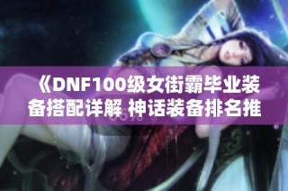 《DNF100级女街霸毕业装备搭配详解 神话装备排名推荐》