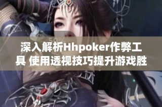深入解析Hhpoker作弊工具 使用透视技巧提升游戏胜率