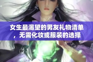 女生最渴望的男友礼物清单，无需化妆或服装的选择